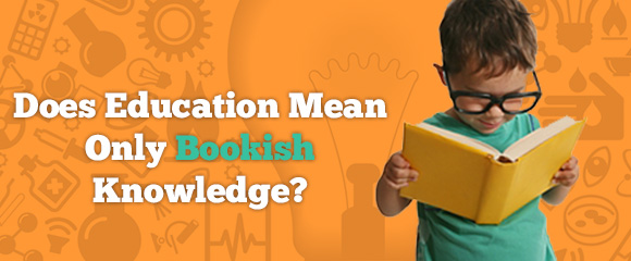 Does Education mean only bookish knowledge?