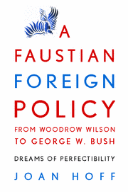 a-faustian-foreign-policy-from-woodrow-wilson-to-george-w-bush-dreams-of-perfectibility